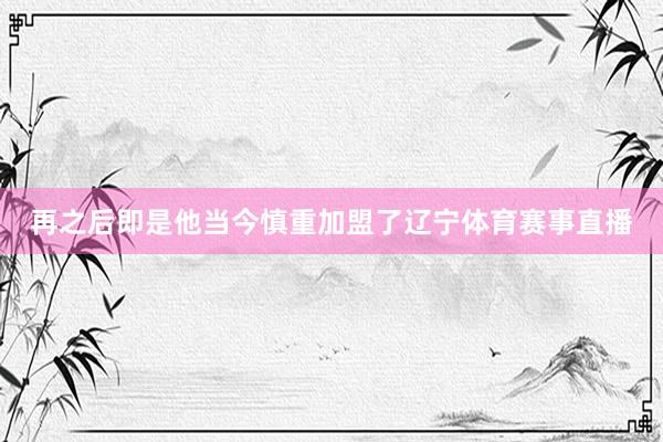 再之后即是他当今慎重加盟了辽宁体育赛事直播