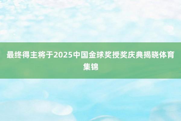 最终得主将于2025中国金球奖授奖庆典揭晓体育集锦