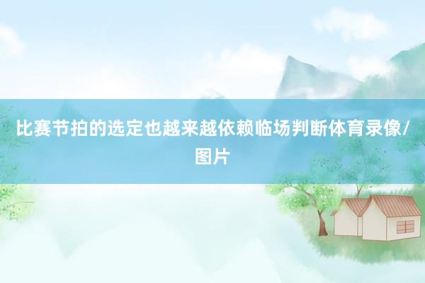 比赛节拍的选定也越来越依赖临场判断体育录像/图片