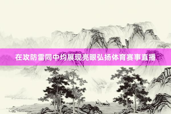 在攻防雷同中均展现亮眼弘扬体育赛事直播