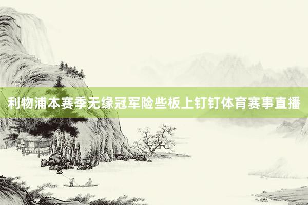 利物浦本赛季无缘冠军险些板上钉钉体育赛事直播