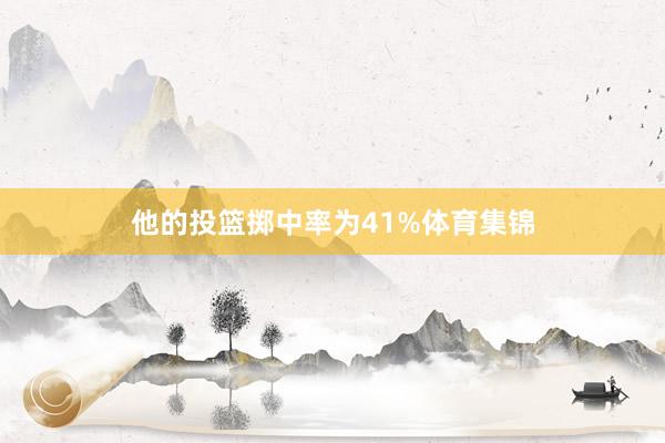 他的投篮掷中率为41%体育集锦