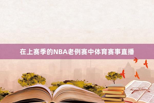 在上赛季的NBA老例赛中体育赛事直播