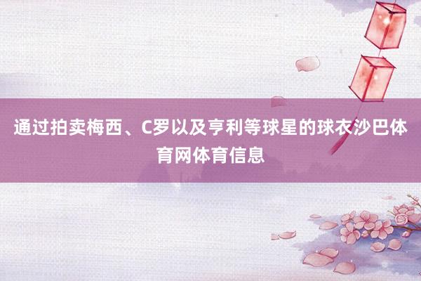 通过拍卖梅西、C罗以及亨利等球星的球衣沙巴体育网体育信息