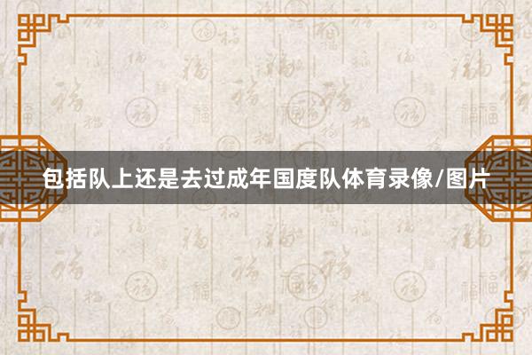 包括队上还是去过成年国度队体育录像/图片