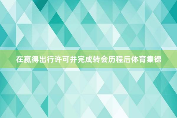 在赢得出行许可并完成转会历程后体育集锦