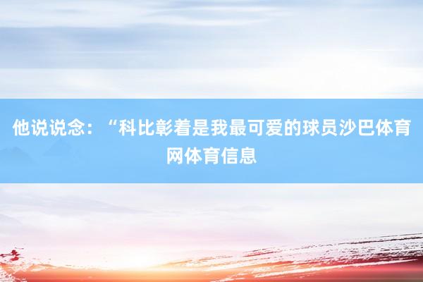 他说说念：“科比彰着是我最可爱的球员沙巴体育网体育信息
