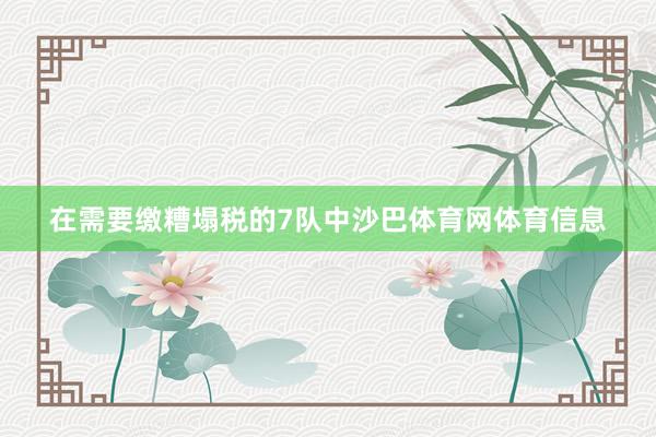 在需要缴糟塌税的7队中沙巴体育网体育信息