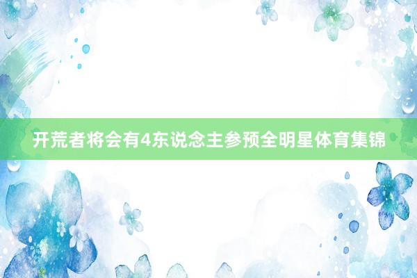 开荒者将会有4东说念主参预全明星体育集锦