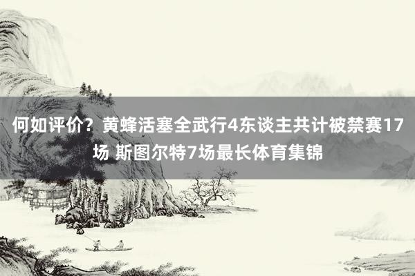 何如评价？黄蜂活塞全武行4东谈主共计被禁赛17场 斯图尔特7场最长体育集锦