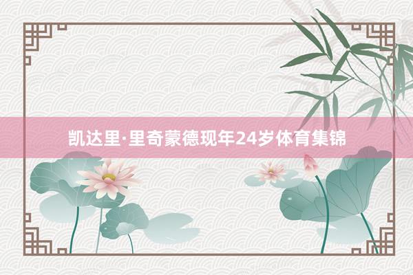 凯达里·里奇蒙德现年24岁体育集锦