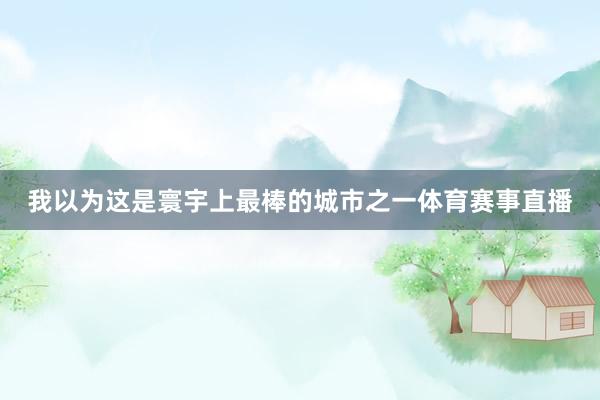 我以为这是寰宇上最棒的城市之一体育赛事直播