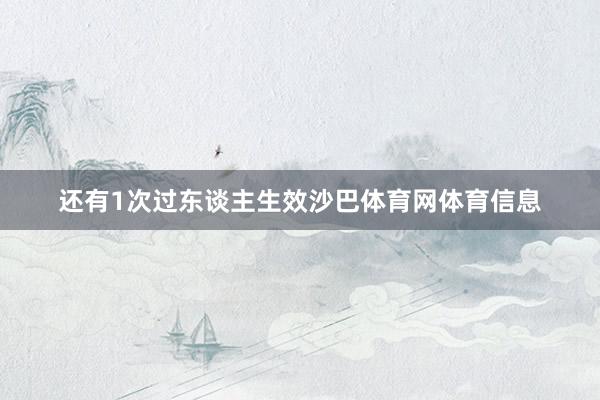 还有1次过东谈主生效沙巴体育网体育信息