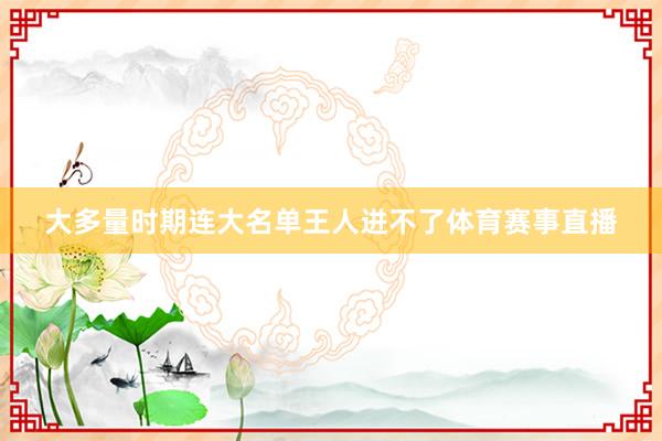 大多量时期连大名单王人进不了体育赛事直播