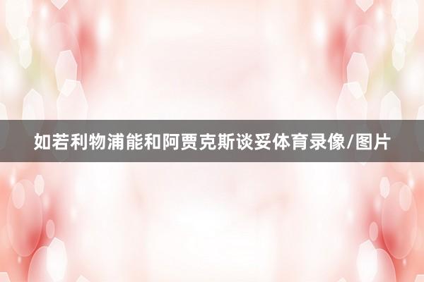 如若利物浦能和阿贾克斯谈妥体育录像/图片