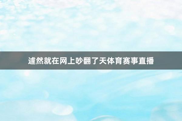 遽然就在网上吵翻了天体育赛事直播