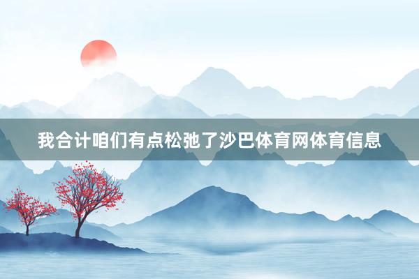 我合计咱们有点松弛了沙巴体育网体育信息