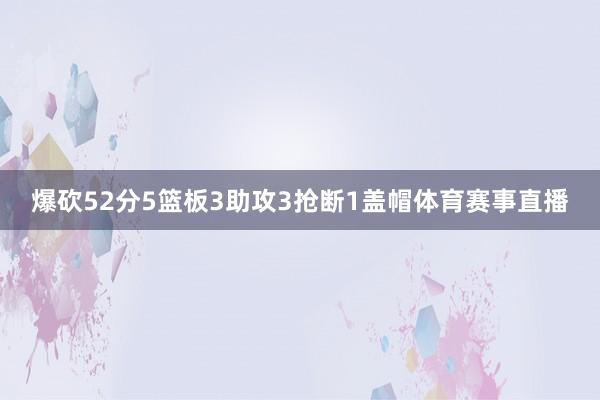 爆砍52分5篮板3助攻3抢断1盖帽体育赛事直播