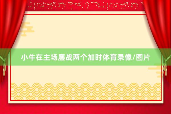 小牛在主场鏖战两个加时体育录像/图片