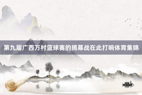 第九届广西万村篮球赛的揭幕战在此打响体育集锦