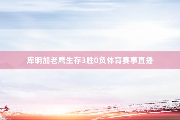 库明加老鹰生存3胜0负体育赛事直播