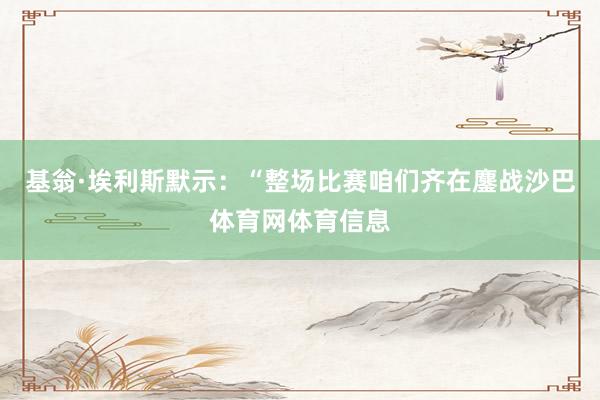 基翁·埃利斯默示：“整场比赛咱们齐在鏖战沙巴体育网体育信息