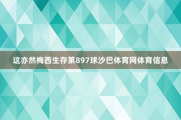 这亦然梅西生存第897球沙巴体育网体育信息