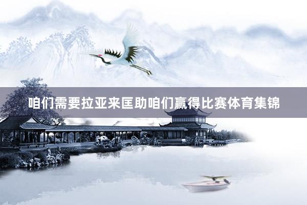 咱们需要拉亚来匡助咱们赢得比赛体育集锦