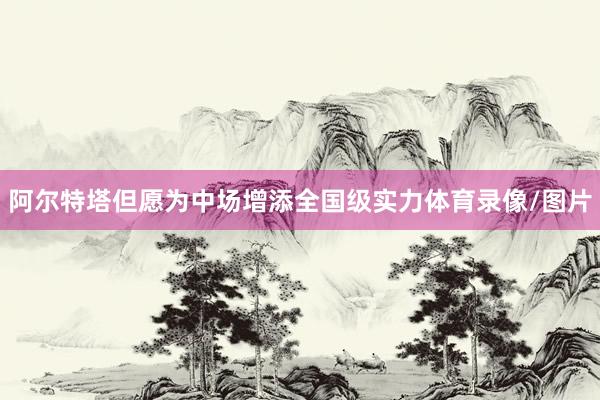 阿尔特塔但愿为中场增添全国级实力体育录像/图片