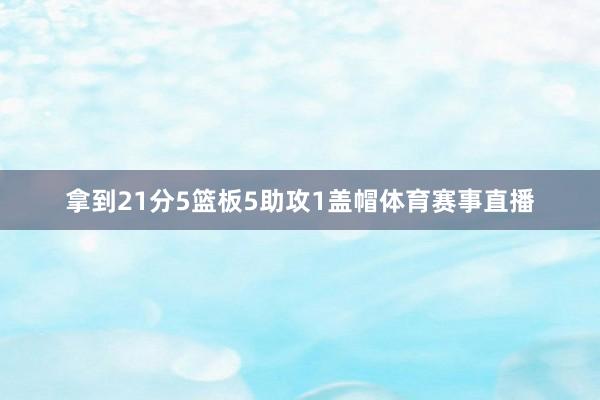 拿到21分5篮板5助攻1盖帽体育赛事直播