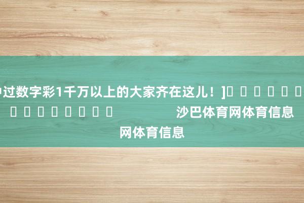 中过数字彩1千万以上的大家齐在这儿！]　　															                沙巴体育网体育信息