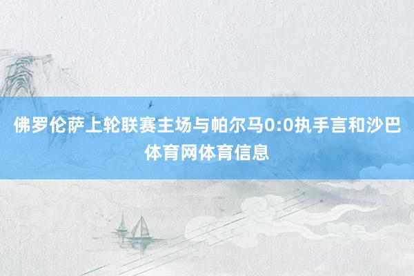 佛罗伦萨上轮联赛主场与帕尔马0:0执手言和沙巴体育网体育信息
