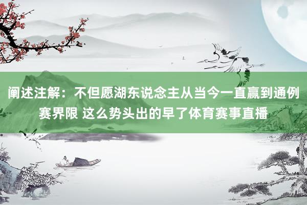 阐述注解：不但愿湖东说念主从当今一直赢到通例赛界限 这么势头出的早了体育赛事直播
