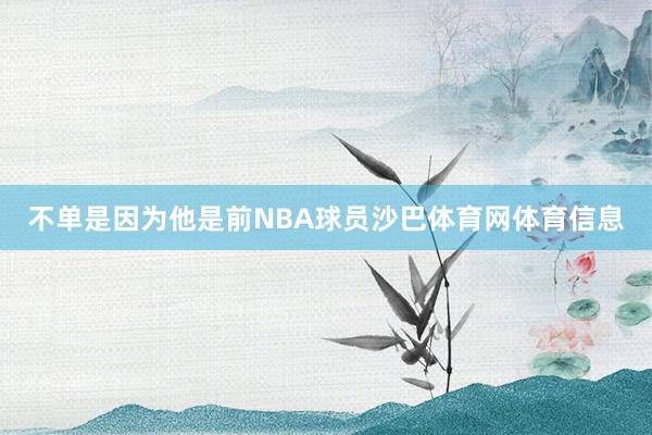 不单是因为他是前NBA球员沙巴体育网体育信息