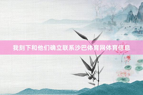 我刻下和他们确立联系沙巴体育网体育信息