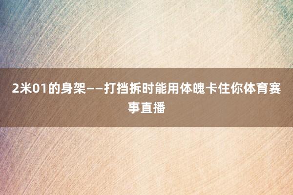 2米01的身架——打挡拆时能用体魄卡住你体育赛事直播