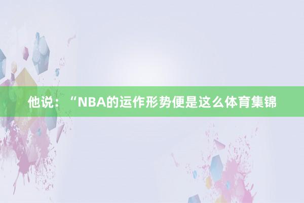他说：“NBA的运作形势便是这么体育集锦