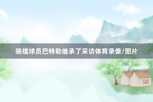 骁雄球员巴特勒继承了采访体育录像/图片