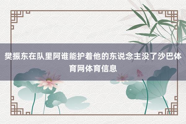 樊振东在队里阿谁能护着他的东说念主没了沙巴体育网体育信息