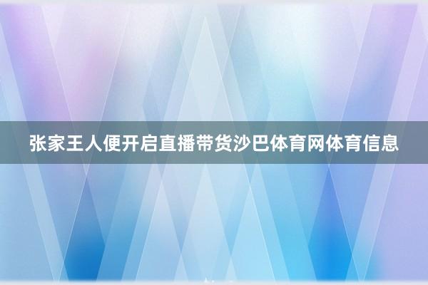张家王人便开启直播带货沙巴体育网体育信息