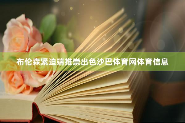 布伦森紧迫端推崇出色沙巴体育网体育信息