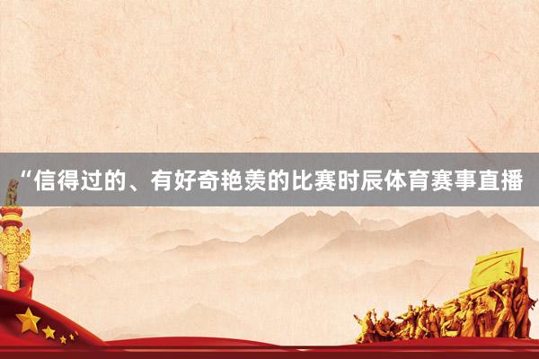 “信得过的、有好奇艳羡的比赛时辰体育赛事直播