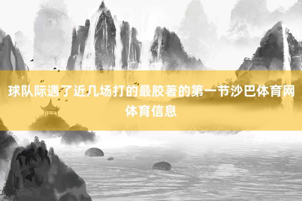 球队际遇了近几场打的最胶著的第一节沙巴体育网体育信息