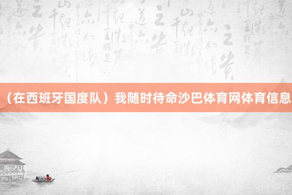 （在西班牙国度队）我随时待命沙巴体育网体育信息
