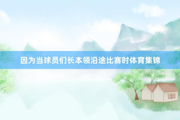因为当球员们长本领沿途比赛时体育集锦