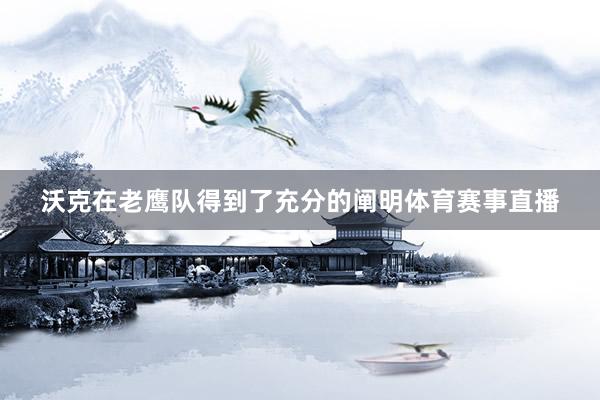 沃克在老鹰队得到了充分的阐明体育赛事直播
