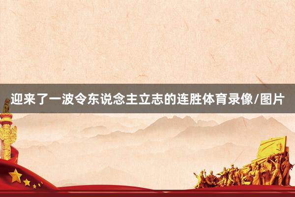 迎来了一波令东说念主立志的连胜体育录像/图片