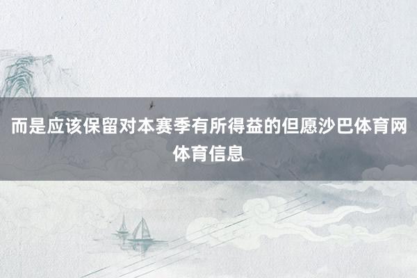 而是应该保留对本赛季有所得益的但愿沙巴体育网体育信息