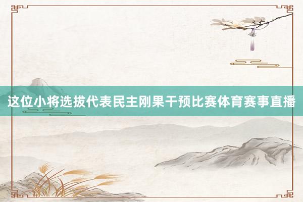 这位小将选拔代表民主刚果干预比赛体育赛事直播