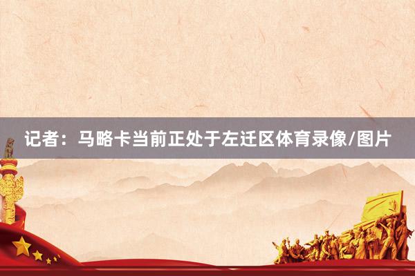 记者：马略卡当前正处于左迁区体育录像/图片